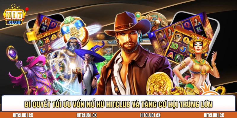 Bí quyết tối ưu vốn Nổ hũ Hitclub và tăng cơ hội trúng lớn