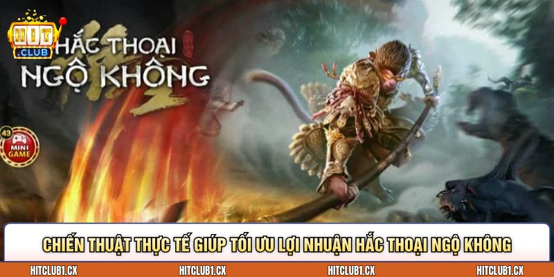 Chiến thuật thực tế giúp tối ưu lợi nhuận Hắc thoại ngộ không