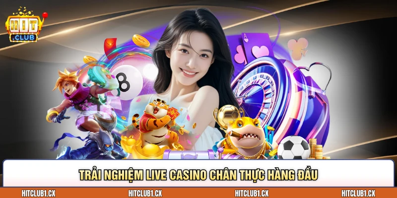 Trải nghiệm live casino chân thực hàng đầu